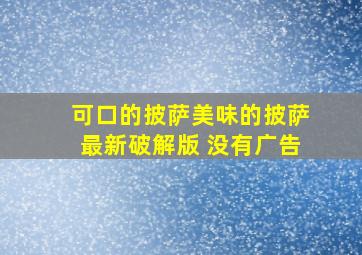 可口的披萨美味的披萨最新破解版 没有广告